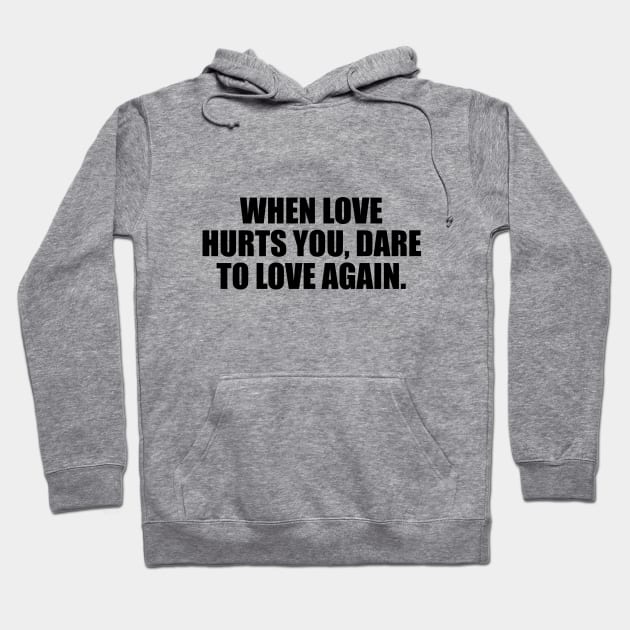 When love hurts you, dare to love again Hoodie by D1FF3R3NT